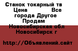 Станок токарный тв-4 › Цена ­ 53 000 - Все города Другое » Продам   . Новосибирская обл.,Новосибирск г.